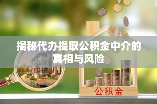 睢宁揭秘代办提取公积金中介的真相与风险