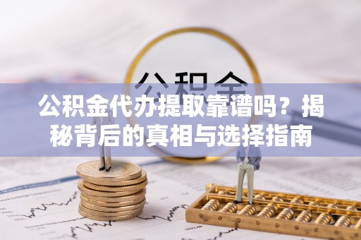 睢宁公积金代办提取靠谱吗？揭秘背后的真相与选择指南