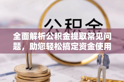 睢宁全面解析公积金提取常见问题，助您轻松搞定资金使用