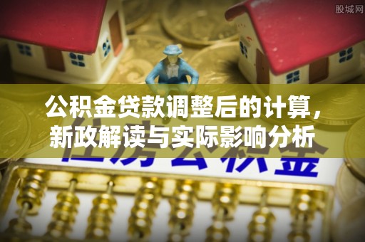 睢宁公积金贷款调整后的计算，新政解读与实际影响分析