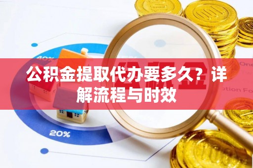 睢宁公积金提取代办要多久？详解流程与时效