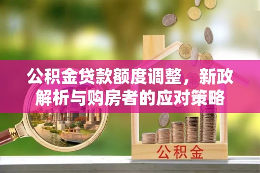 睢宁公积金贷款额度调整，新政解析与购房者的应对策略