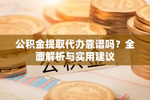 睢宁公积金提取代办靠谱吗？全面解析与实用建议