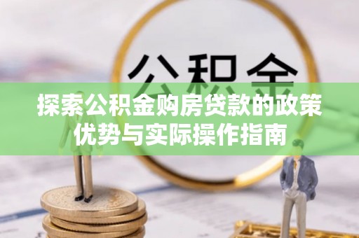 睢宁探索公积金购房贷款的政策优势与实际操作指南