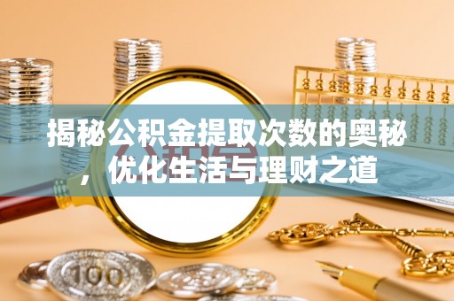 睢宁揭秘公积金提取次数的奥秘，优化生活与理财之道