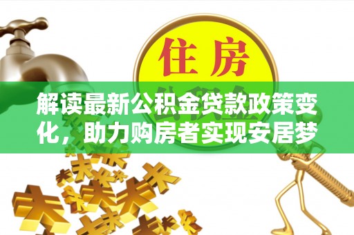 睢宁解读最新公积金贷款政策变化，助力购房者实现安居梦想