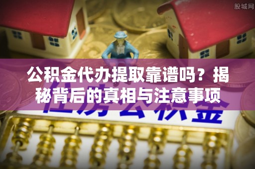 睢宁公积金代办提取靠谱吗？揭秘背后的真相与注意事项