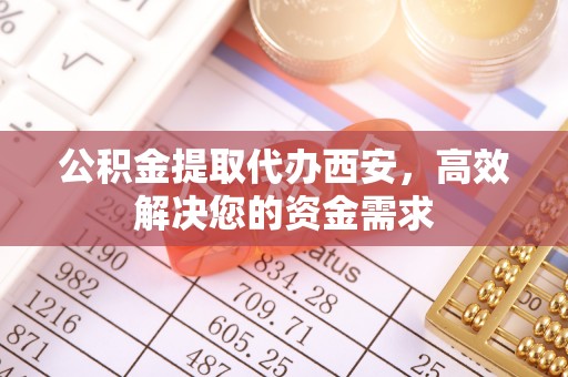 睢宁公积金提取代办西安，高效解决您的资金需求