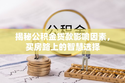 睢宁揭秘公积金贷款影响因素，买房路上的智慧选择