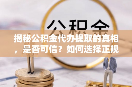 睢宁揭秘公积金代办提取的真相，是否可信？如何选择正规服务？