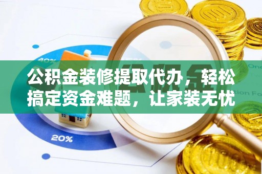 睢宁公积金装修提取代办，轻松搞定资金难题，让家装无忧