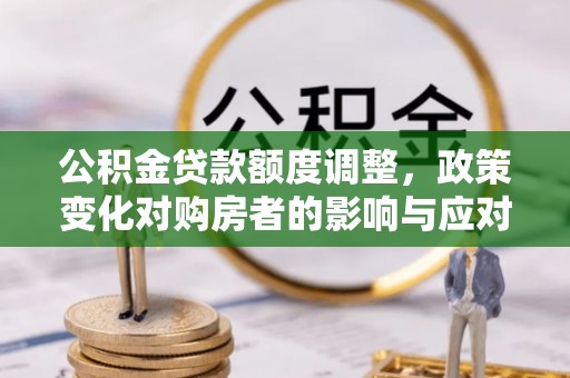 睢宁公积金贷款额度调整，政策变化对购房者的影响与应对策略