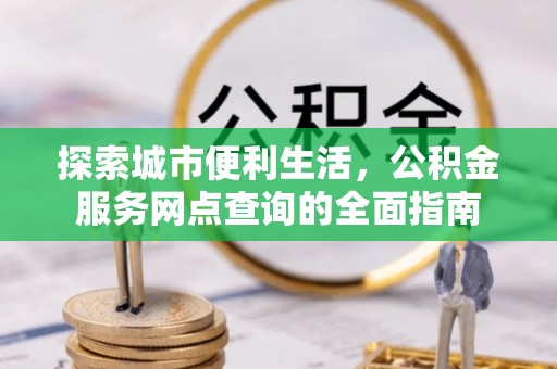 睢宁探索城市便利生活，公积金服务网点查询的全面指南