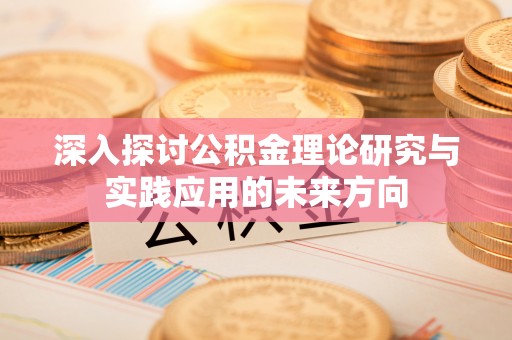 睢宁深入探讨公积金理论研究与实践应用的未来方向