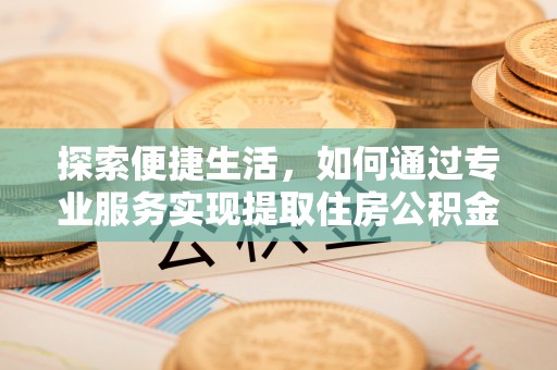 睢宁探索便捷生活，如何通过专业服务实现提取住房公积金代办