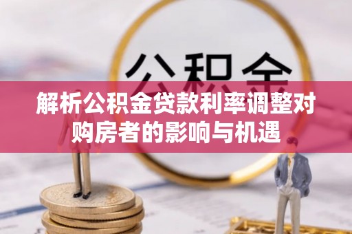 睢宁解析公积金贷款利率调整对购房者的影响与机遇