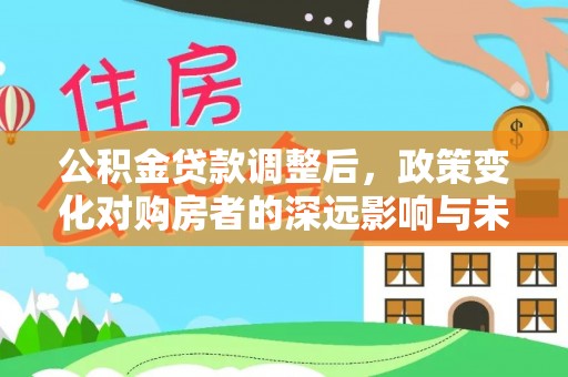 睢宁公积金贷款调整后，政策变化对购房者的深远影响与未来趋势分析