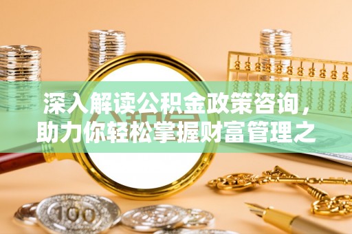 睢宁深入解读公积金政策咨询，助力你轻松掌握财富管理之道