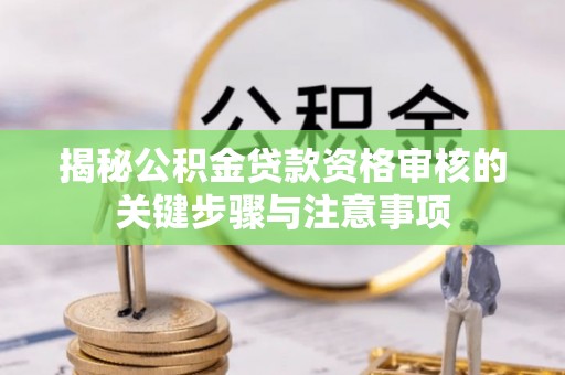 睢宁揭秘公积金贷款资格审核的关键步骤与注意事项