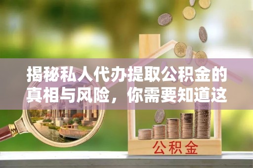 睢宁揭秘私人代办提取公积金的真相与风险，你需要知道这些！