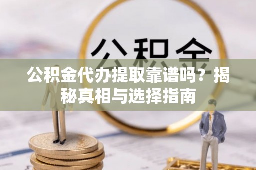 睢宁公积金代办提取靠谱吗？揭秘真相与选择指南
