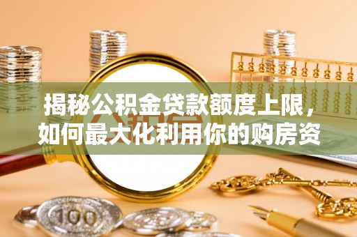 睢宁揭秘公积金贷款额度上限，如何最大化利用你的购房资金？