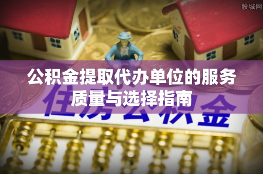 睢宁公积金提取代办单位的服务质量与选择指南