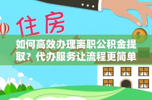 睢宁如何高效办理离职公积金提取？代办服务让流程更简单