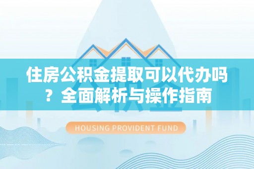 睢宁住房公积金提取可以代办吗？全面解析与操作指南