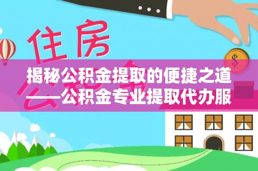 睢宁揭秘公积金提取的便捷之道——公积金专业提取代办服务解析