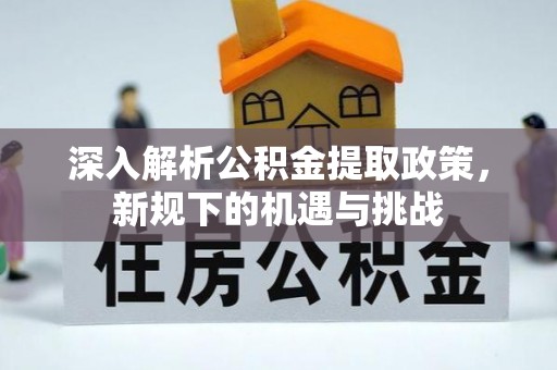 睢宁深入解析公积金提取政策，新规下的机遇与挑战
