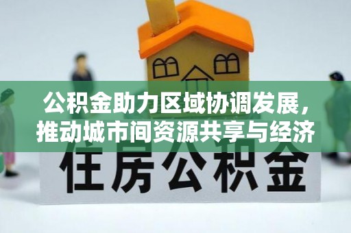 睢宁公积金助力区域协调发展，推动城市间资源共享与经济均衡发展
