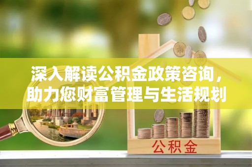 睢宁深入解读公积金政策咨询，助力您财富管理与生活规划