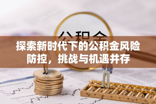 睢宁探索新时代下的公积金风险防控，挑战与机遇并存
