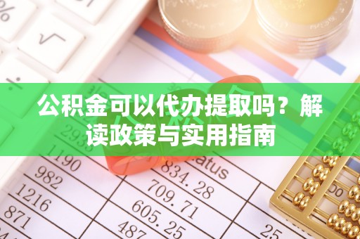睢宁公积金可以代办提取吗？解读政策与实用指南