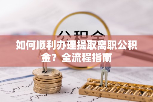 睢宁如何顺利办理提取离职公积金？全流程指南