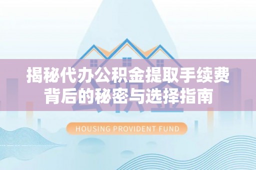 睢宁揭秘代办公积金提取手续费背后的秘密与选择指南