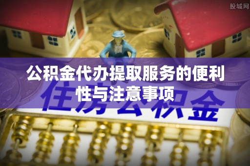 睢宁公积金代办提取服务的便利性与注意事项