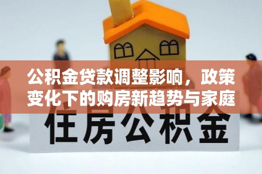 睢宁公积金贷款调整影响，政策变化下的购房新趋势与家庭财务规划