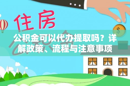 睢宁公积金可以代办提取吗？详解政策、流程与注意事项