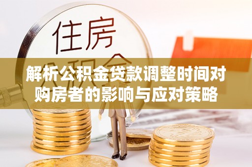 睢宁解析公积金贷款调整时间对购房者的影响与应对策略