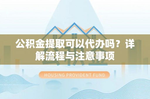 睢宁公积金提取可以代办吗？详解流程与注意事项
