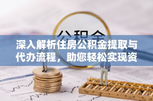 睢宁深入解析住房公积金提取与代办流程，助您轻松实现资金利用最大化
