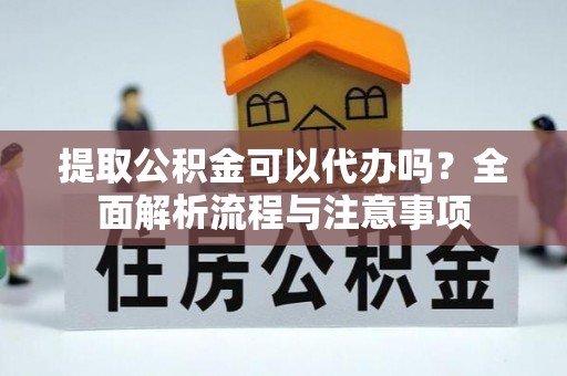 睢宁提取公积金可以代办吗？全面解析流程与注意事项