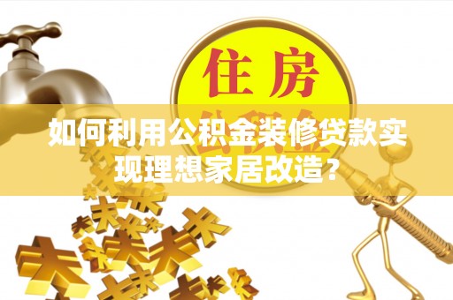 睢宁如何利用公积金装修贷款实现理想家居改造？