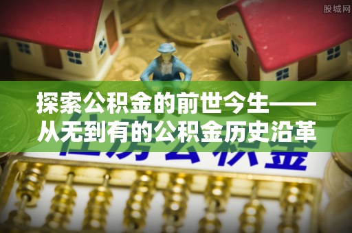 睢宁探索公积金的前世今生——从无到有的公积金历史沿革