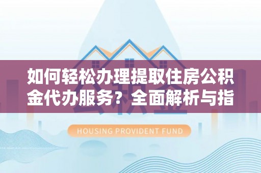 睢宁如何轻松办理提取住房公积金代办服务？全面解析与指南