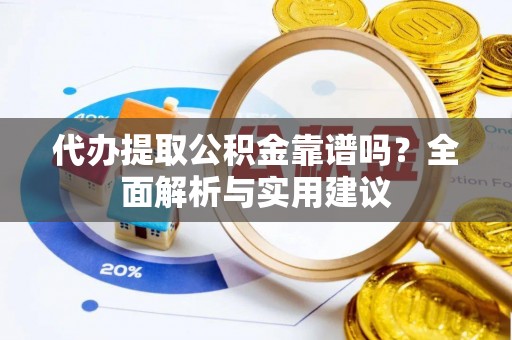 睢宁代办提取公积金靠谱吗？全面解析与实用建议