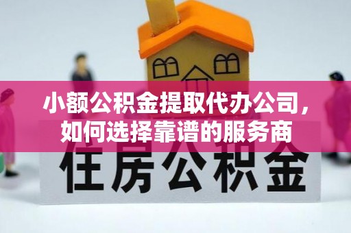 睢宁小额公积金提取代办公司，如何选择靠谱的服务商
