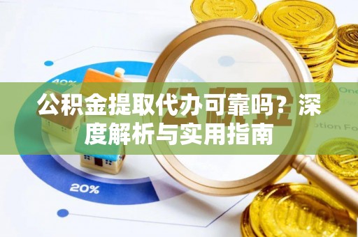 睢宁公积金提取代办可靠吗？深度解析与实用指南